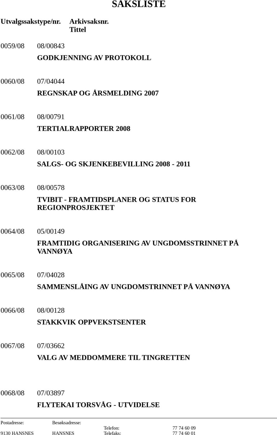 08/00103 SALGS- OG SKJENKEBEVILLING 2008-2011 0063/08 08/00578 TVIBIT - FRAMTIDSPLANER OG STATUS FOR REGIONPROSJEKTET 0064/08 05/00149