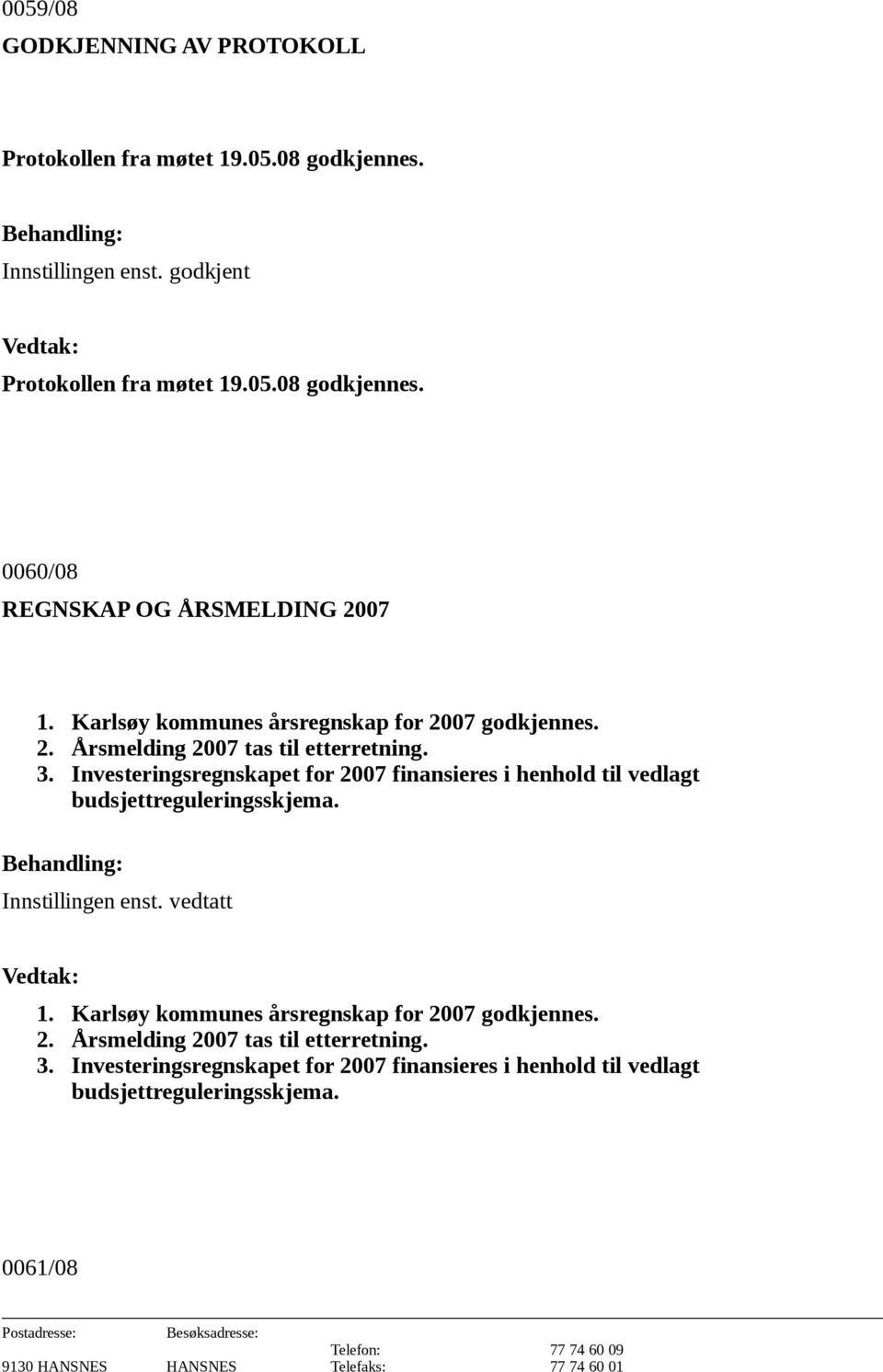 Investeringsregnskapet for 2007 finansieres i henhold til vedlagt budsjettreguleringsskjema. Innstillingen enst. vedtatt 1.