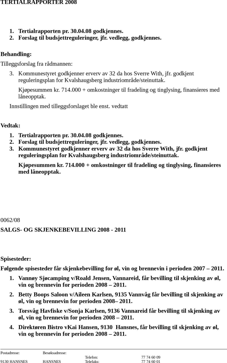 000 + omkostninger til fradeling og tinglysing, finansieres med låneopptak. Innstillingen med tilleggsforslaget ble enst. vedtatt 1. Tertialrapporten pr. 30.04.08 godkjennes. 2.