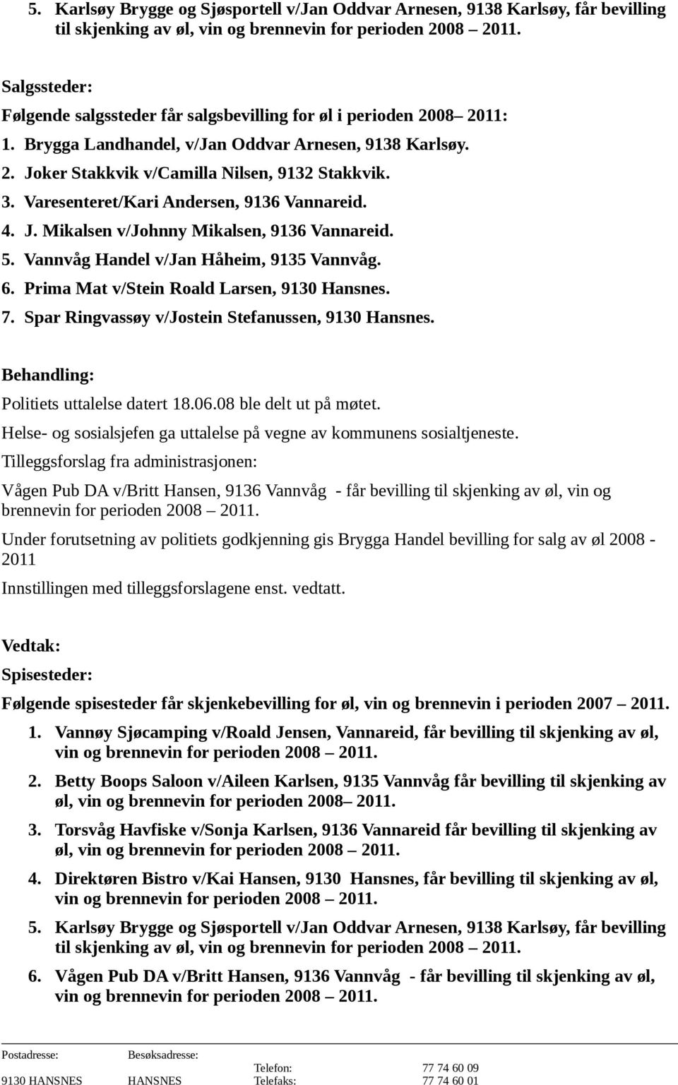 Varesenteret/Kari Andersen, 9136 Vannareid. 4. J. Mikalsen v/johnny Mikalsen, 9136 Vannareid. 5. Vannvåg Handel v/jan Håheim, 9135 Vannvåg. 6. Prima Mat v/stein Roald Larsen, 9130 Hansnes. 7.