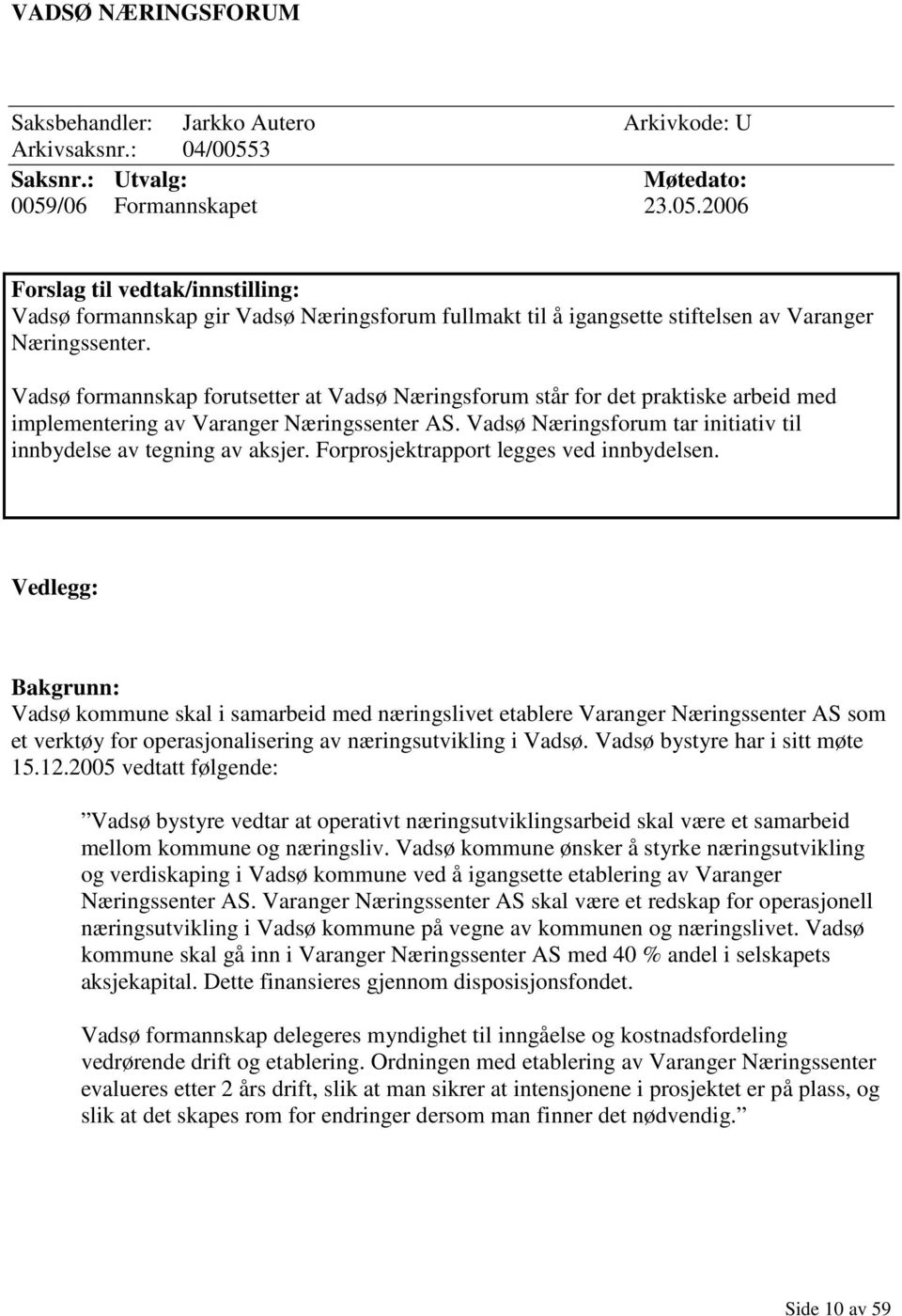 Vadsø formannskap forutsetter at Vadsø Næringsforum står for det praktiske arbeid med implementering av Varanger Næringssenter AS. Vadsø Næringsforum tar initiativ til innbydelse av tegning av aksjer.