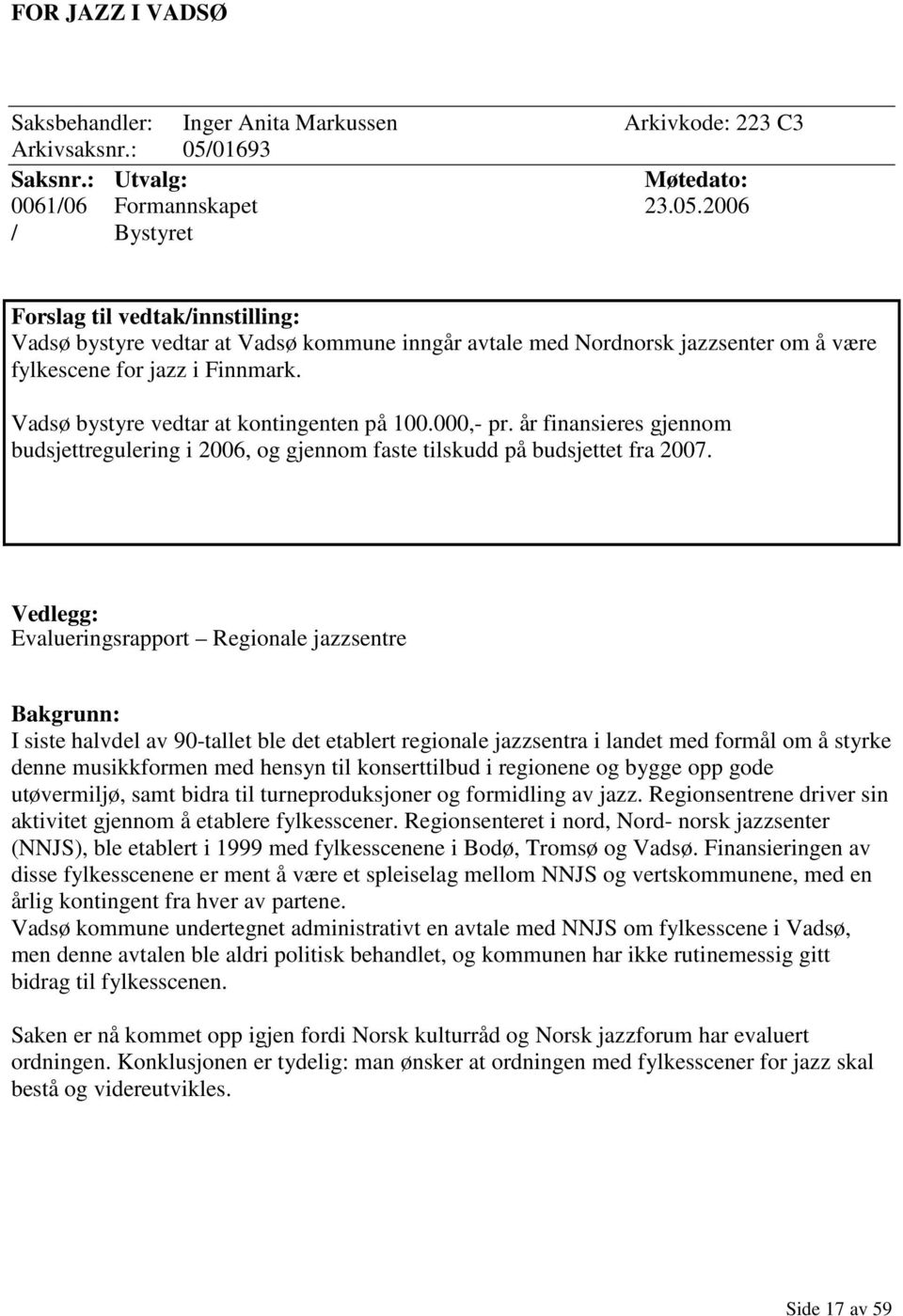 2006 / Bystyret Forslag til vedtak/innstilling: Vadsø bystyre vedtar at Vadsø kommune inngår avtale med Nordnorsk jazzsenter om å være fylkescene for jazz i Finnmark.