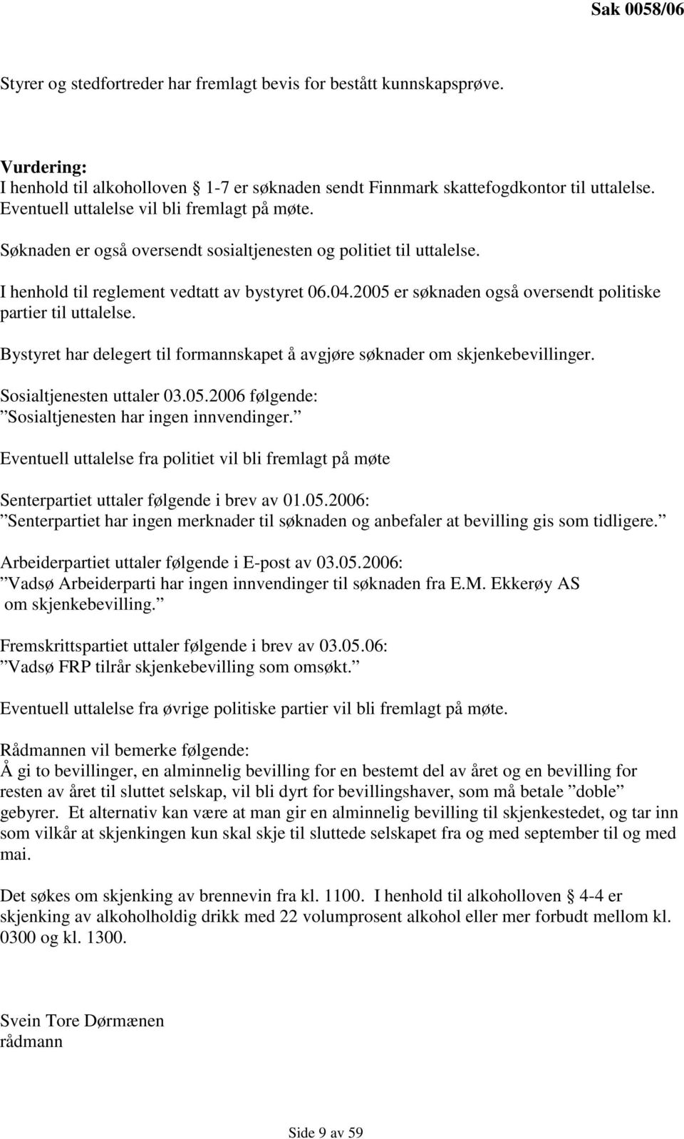 2005 er søknaden også oversendt politiske partier til uttalelse. Bystyret har delegert til formannskapet å avgjøre søknader om skjenkebevillinger. Sosialtjenesten uttaler 03.05.2006 følgende: Sosialtjenesten har ingen innvendinger.