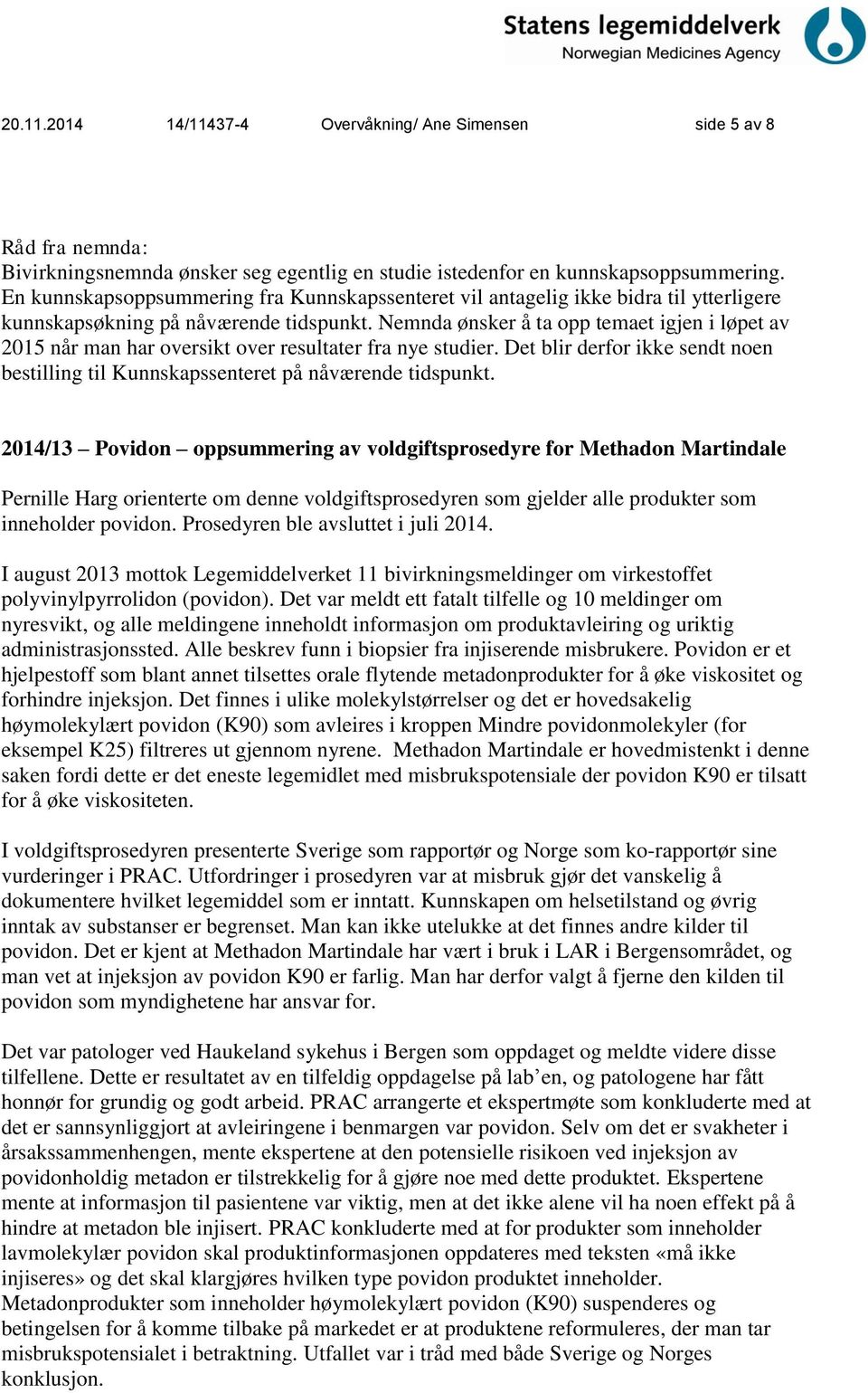 Nemnda ønsker å ta opp temaet igjen i løpet av 2015 når man har oversikt over resultater fra nye studier. Det blir derfor ikke sendt noen bestilling til Kunnskapssenteret på nåværende tidspunkt.