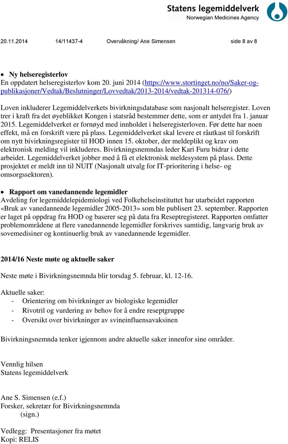 Loven trer i kraft fra det øyeblikket Kongen i statsråd bestemmer dette, som er antydet fra 1. januar 2015. Legemiddelverket er fornøyd med innholdet i helseregisterloven.