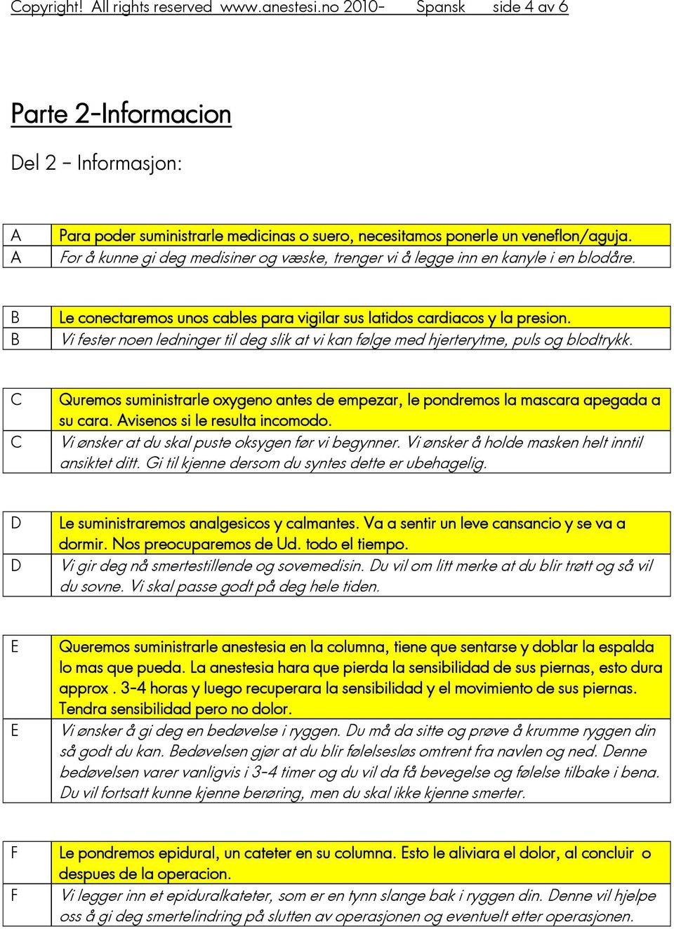 Vi fester noen ledninger til deg slik at vi kan følge med hjerterytme, puls og blodtrykk. C C Quremos suministrarle oxygeno antes de empezar, le pondremos la mascara apegada a su cara.