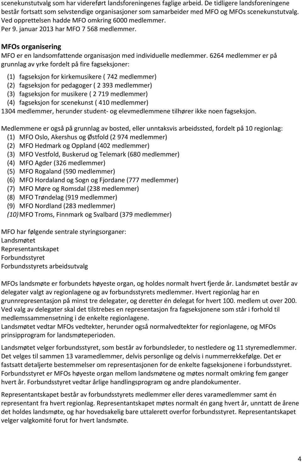 6264 medlemmer er på grunnlag av yrke fordelt på fire fagseksjoner: (1) fagseksjon for kirkemusikere ( 742 medlemmer) (2) fagseksjon for pedagoger ( 2 393 medlemmer) (3) fagseksjon for musikere ( 2