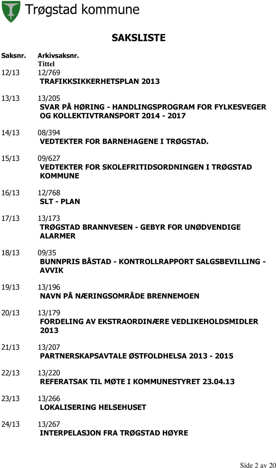 15/13 09/627 VEDTEKTER FOR SKOLEFRITIDSORDNINGEN I TRØGSTAD KOMMUNE 16/13 12/768 SLT - PLAN 17/13 13/173 TRØGSTAD BRANNVESEN - GEBYR FOR UNØDVENDIGE ALARMER 18/13 09/35 BUNNPRIS BÅSTAD -