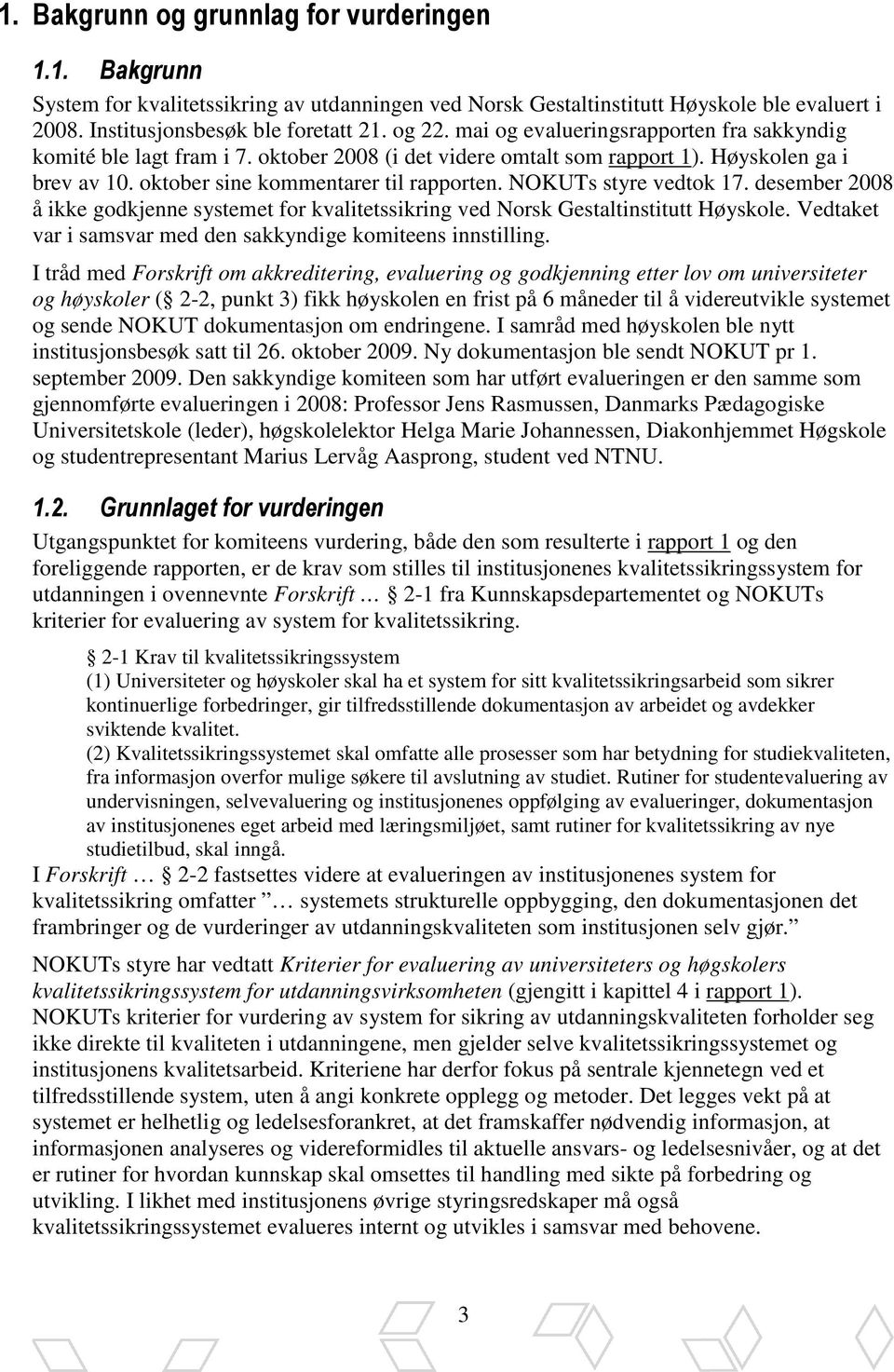 NOKUTs styre vedtok 17. desember 2008 å ikke godkjenne systemet for kvalitetssikring ved Norsk Gestaltinstitutt Høyskole. Vedtaket var i samsvar med den sakkyndige komiteens innstilling.