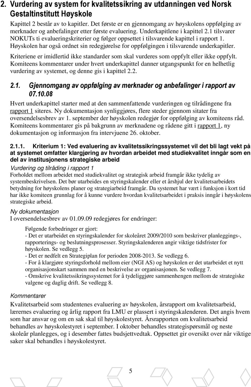 1 tilsvarer NOKUTs ti evalueringskriterier og følger oppsettet i tilsvarende kapittel i rapport 1. Høyskolen har også ordnet sin redegjørelse for oppfølgingen i tilsvarende underkapitler.