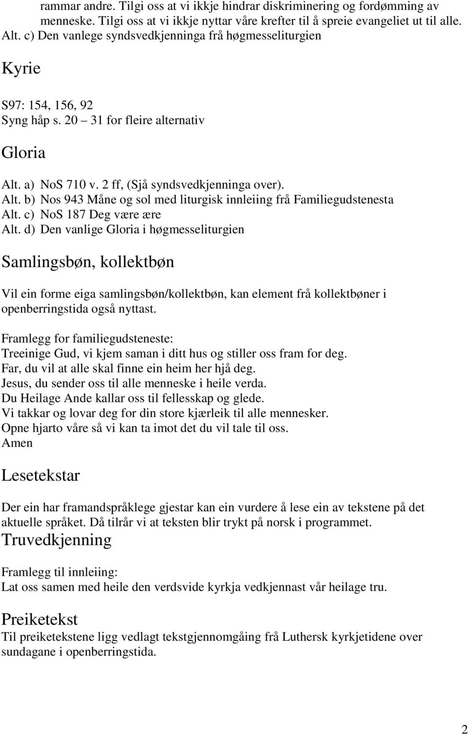 a) NoS 710 v. 2 ff, (Sjå syndsvedkjenninga over). Alt. b) Nos 943 Måne og sol med liturgisk innleiing frå Familiegudstenesta Alt. c) NoS 187 Deg være ære Alt.