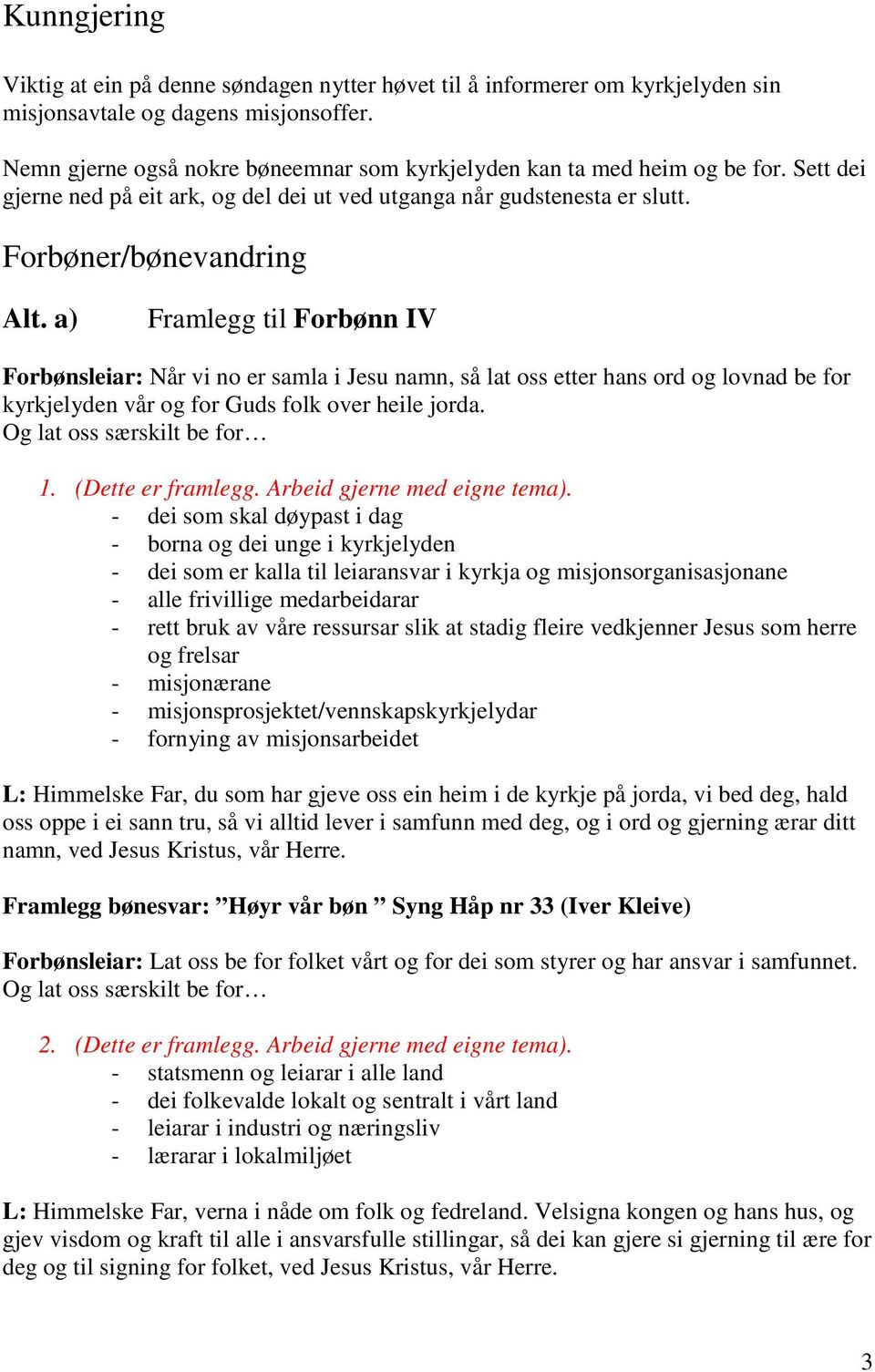 a) Framlegg til Forbønn IV Forbønsleiar: Når vi no er samla i Jesu namn, så lat oss etter hans ord og lovnad be for kyrkjelyden vår og for Guds folk over heile jorda. 1. (Dette er framlegg.