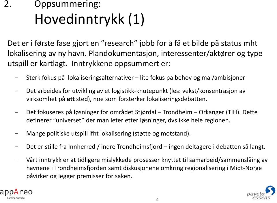 Inntrykkene oppsummert er: Sterk fokus på lokaliseringsalternativer lite fokus på behov og mål/ambisjoner Det arbeides for utvikling av et logistikk-knutepunkt (les: vekst/konsentrasjon av virksomhet