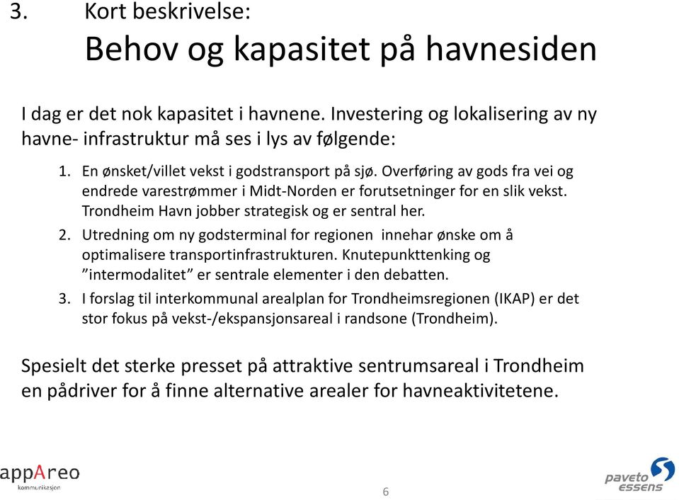 2. Utredning om ny godsterminal for regionen innehar ønske om å optimalisere transportinfrastrukturen. Knutepunkttenking og intermodalitet er sentrale elementer i den debatten. 3.