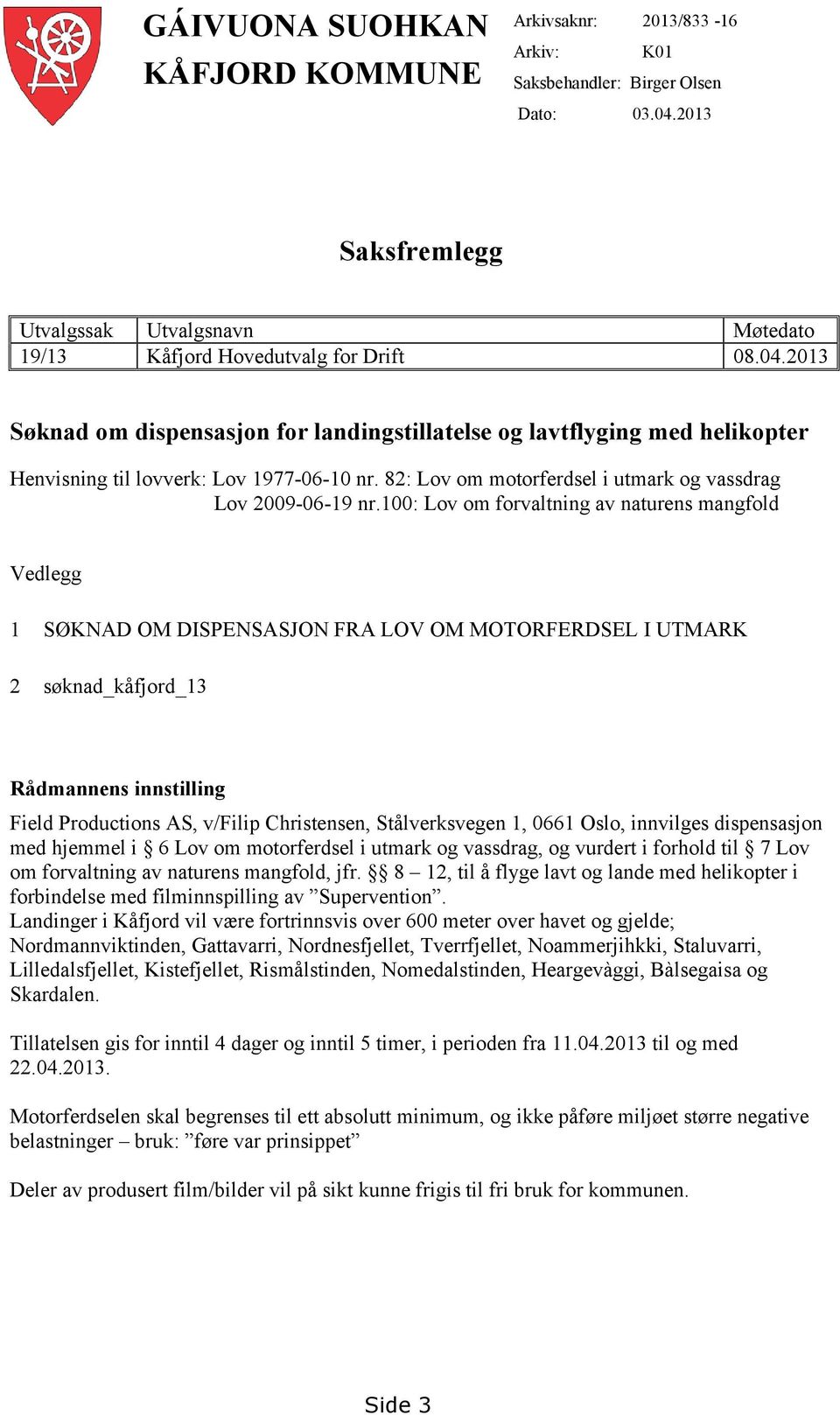 2013 Søknad om dispensasjon for landingstillatelse og lavtflyging med helikopter Henvisning til lovverk: Lov 1977-06-10 nr. 82: Lov om motorferdsel i utmark og vassdrag Lov 2009-06-19 nr.