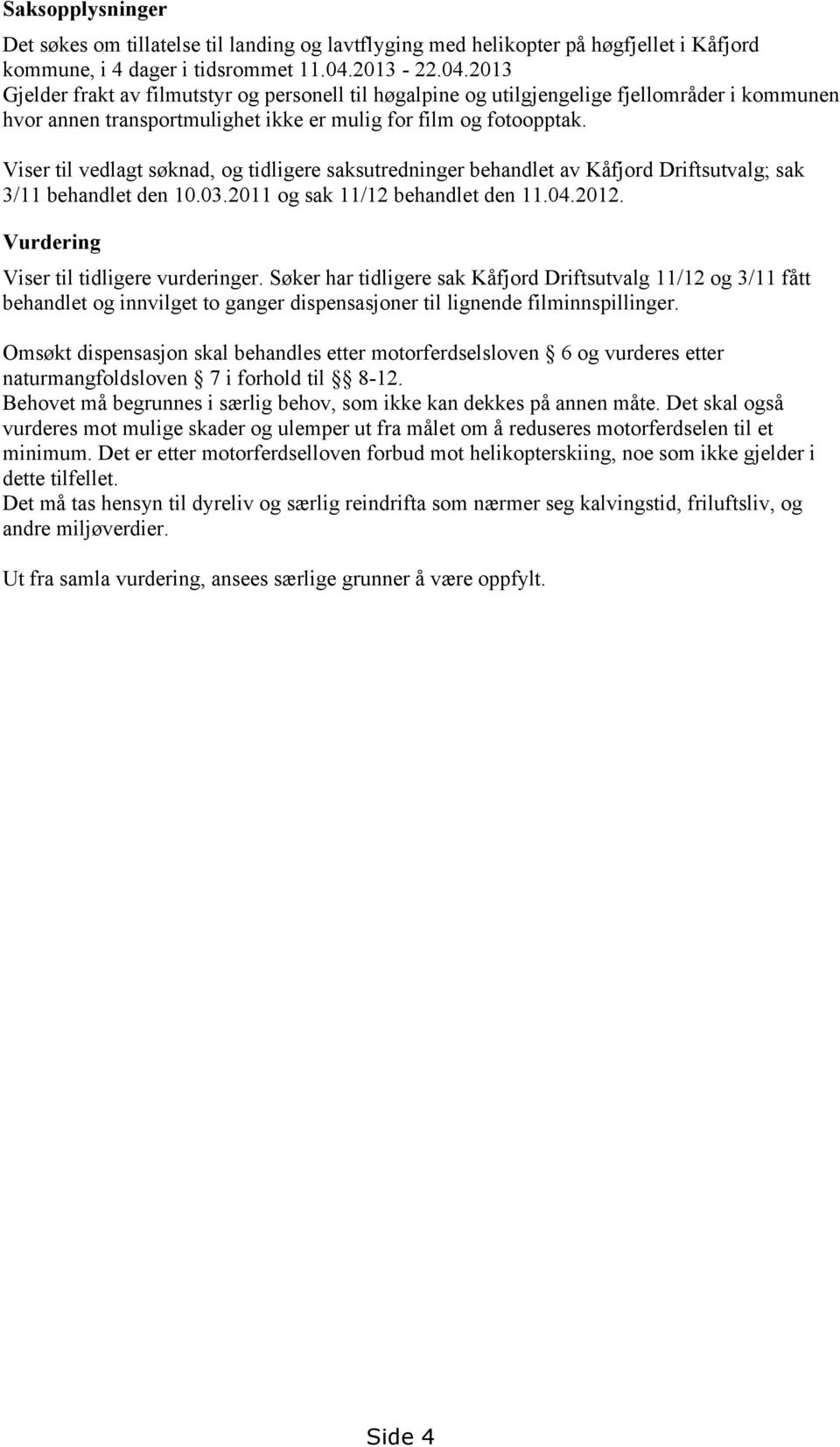 Viser til vedlagt søknad, og tidligere saksutredninger behandlet av Kåfjord Driftsutvalg; sak 3/11 behandlet den 10.03.2011 og sak 11/12 behandlet den 11.04.2012.