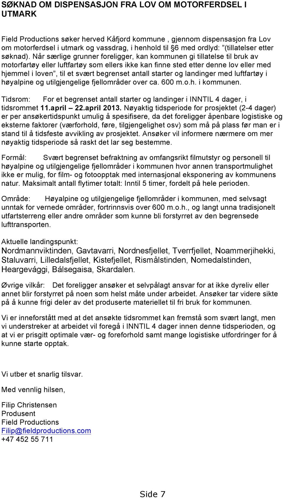 Når særlige grunner foreligger, kan kommunen gi tillatelse til bruk av motorfartøy eller luftfartøy som ellers ikke kan finne sted etter denne lov eller med hjemmel i loven, til et svært begrenset