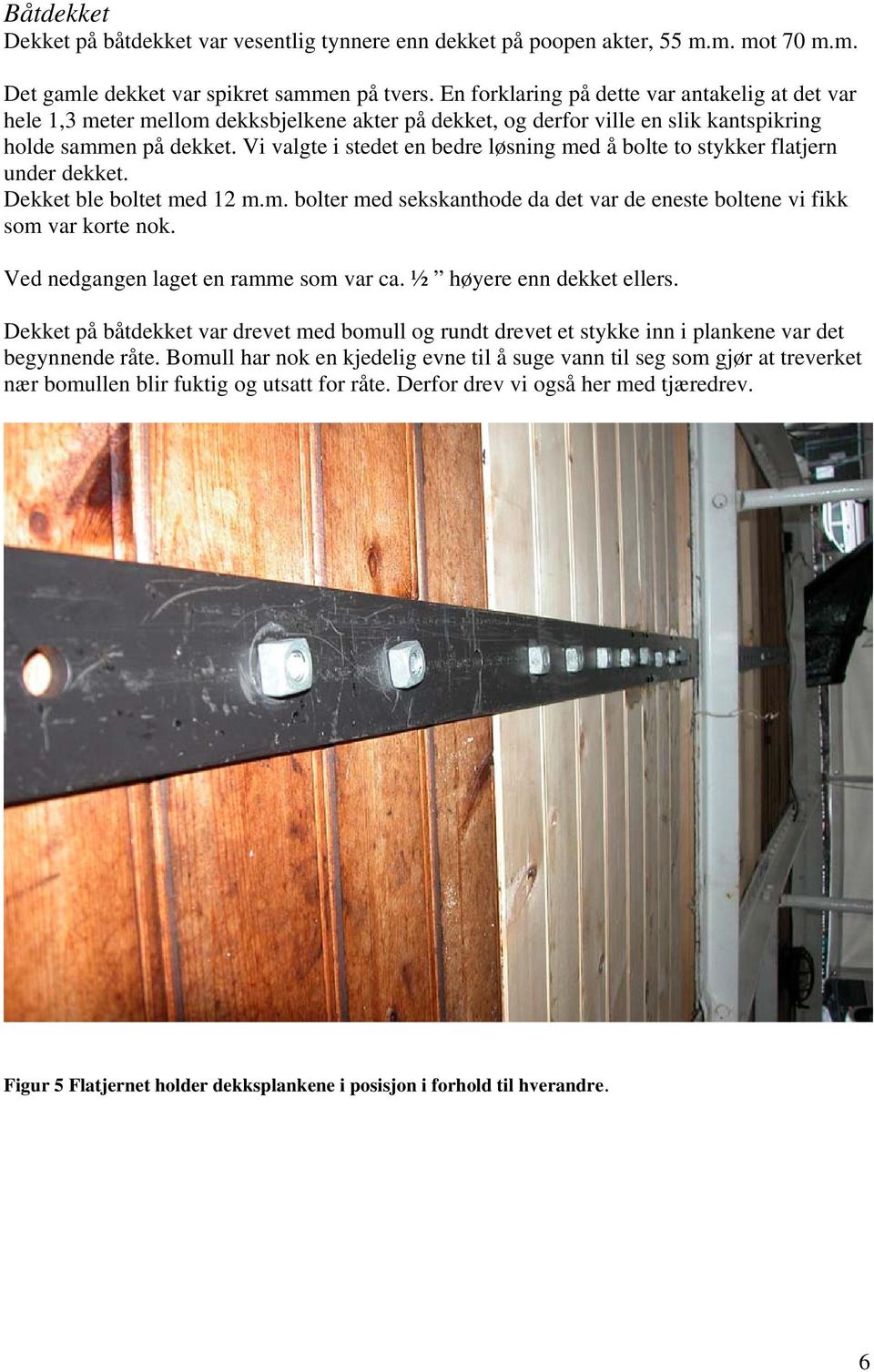 Vi valgte i stedet en bedre løsning med å bolte to stykker flatjern under dekket. Dekket ble boltet med 12 m.m. bolter med sekskanthode da det var de eneste boltene vi fikk som var korte nok.