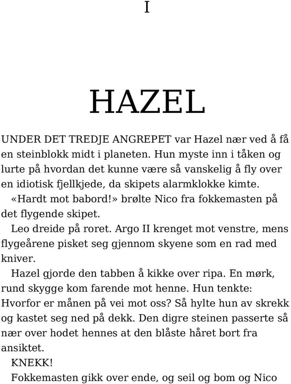 » brølte Nico fra fokkemasten på det flygende skipet. Leo dreide på roret. Argo II krenget mot venstre, mens flygeårene pisket seg gjennom skyene som en rad med kniver.