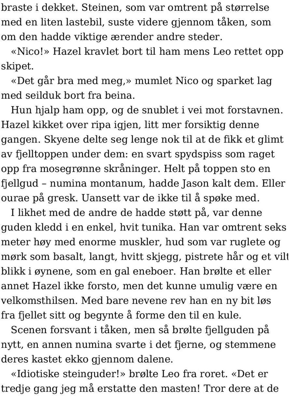 Hazel kikket over ripa igjen, litt mer forsiktig denne gangen. Skyene delte seg lenge nok til at de fikk et glimt av fjelltoppen under dem: en svart spydspiss som raget opp fra mosegrønne skråninger.