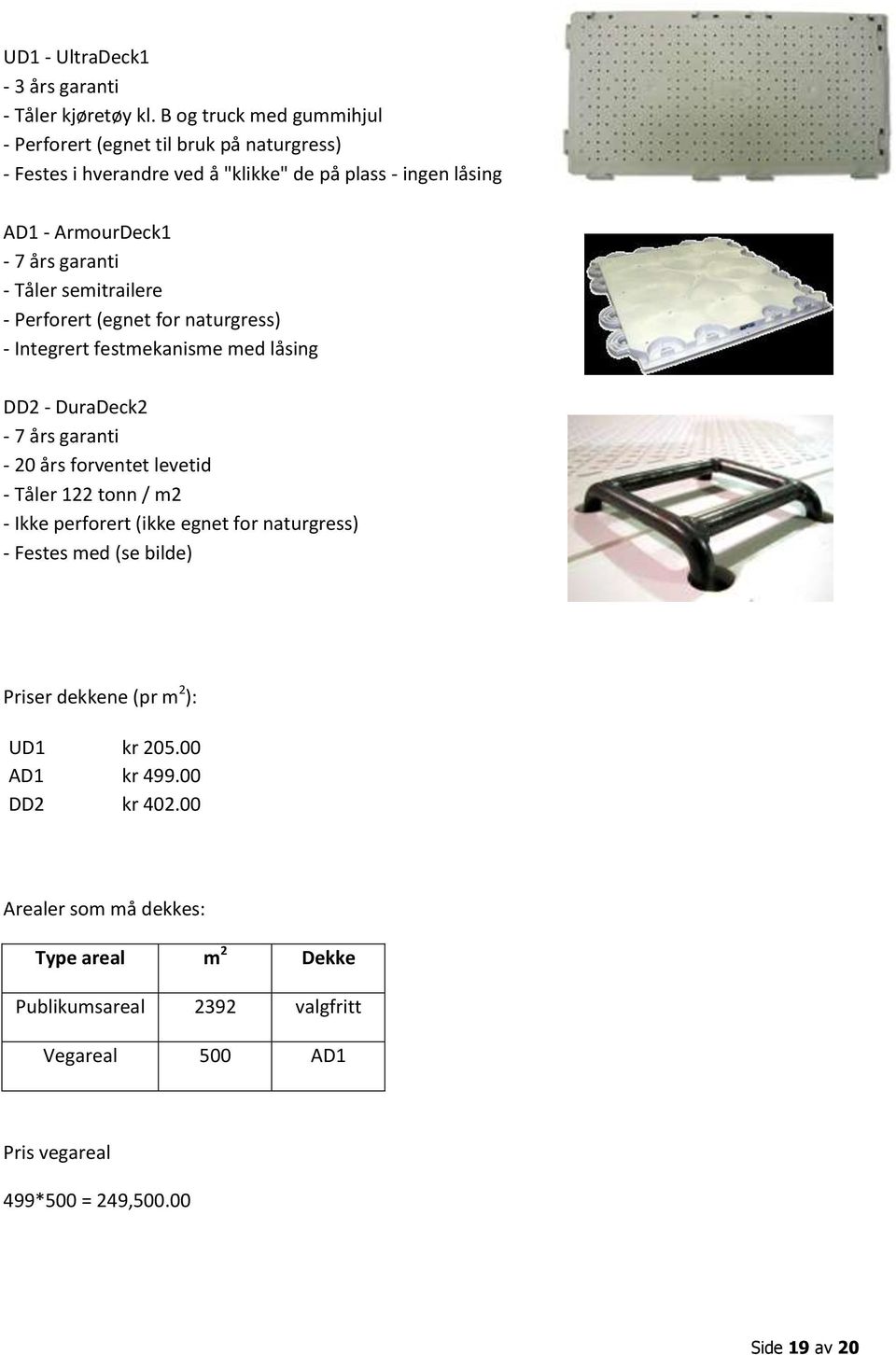 Tåler semitrailere - Perforert (egnet for naturgress) - Integrert festmekanisme med låsing DD2 - DuraDeck2-7 års garanti - 20 års forventet levetid - Tåler 122 tonn