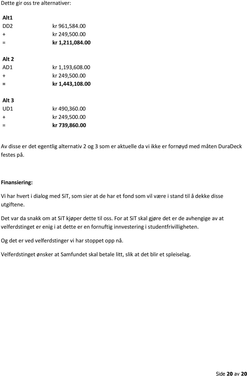 Finansiering: Vi har hvert i dialog med SiT, som sier at de har et fond som vil være i stand til å dekke disse utgiftene. Det var da snakk om at SiT kjøper dette til oss.