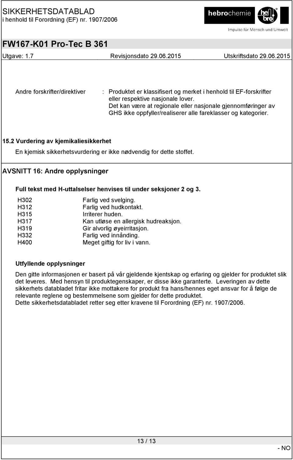 2 Vurdering av kjemikaliesikkerhet En kjemisk sikkerhetsvurdering er ikke nødvendig for dette stoffet. AVSNITT 16: Andre opplysninger Full tekst med H-uttalselser henvises til under seksjoner 2 og 3.