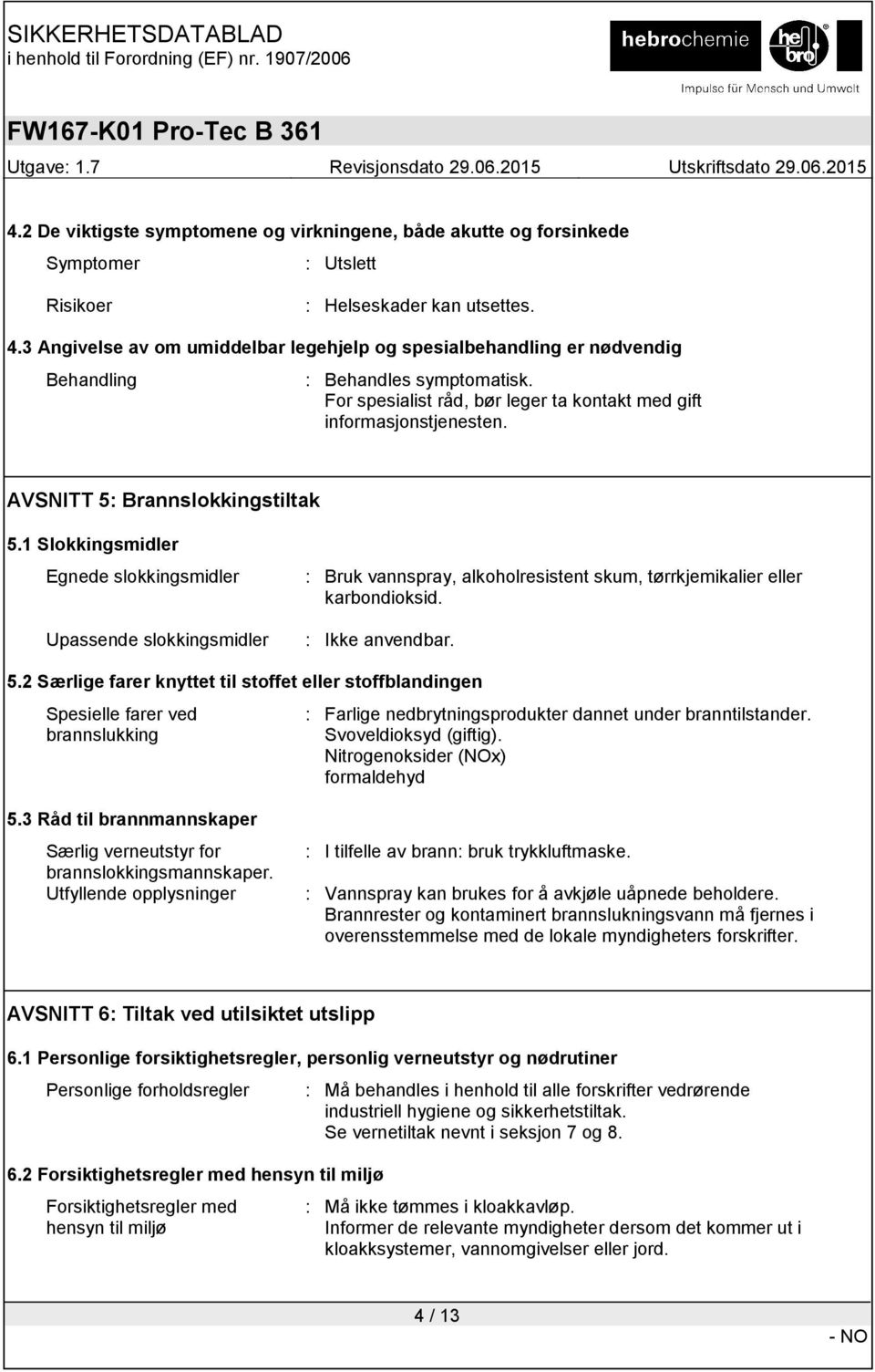 AVSNITT 5: Brannslokkingstiltak 5.1 Slokkingsmidler Egnede slokkingsmidler Upassende slokkingsmidler : Bruk vannspray, alkoholresistent skum, tørrkjemikalier eller karbondioksid. : Ikke anvendbar. 5.2 Særlige farer knyttet til stoffet eller stoffblandingen Spesielle farer ved brannslukking : Farlige nedbrytningsprodukter dannet under branntilstander.