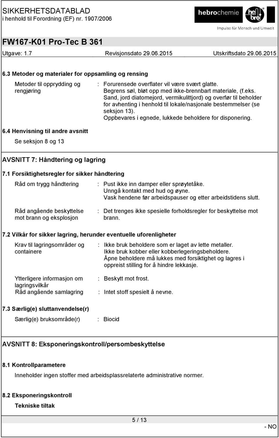 Oppbevares i egnede, lukkede beholdere for disponering. AVSNITT 7: Håndtering og lagring 7.1 Forsiktighetsregler for sikker håndtering Råd om trygg håndtering : Pust ikke inn damper eller sprøytetåke.