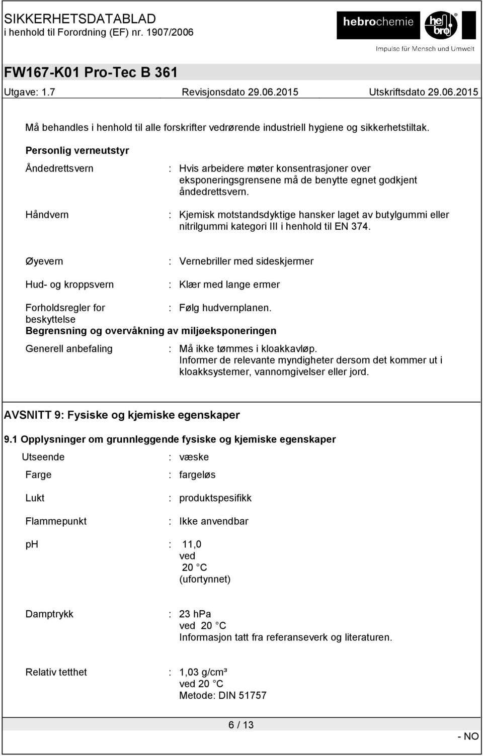 : Kjemisk motstandsdyktige hansker laget av butylgummi eller nitrilgummi kategori III i henhold til EN 374.