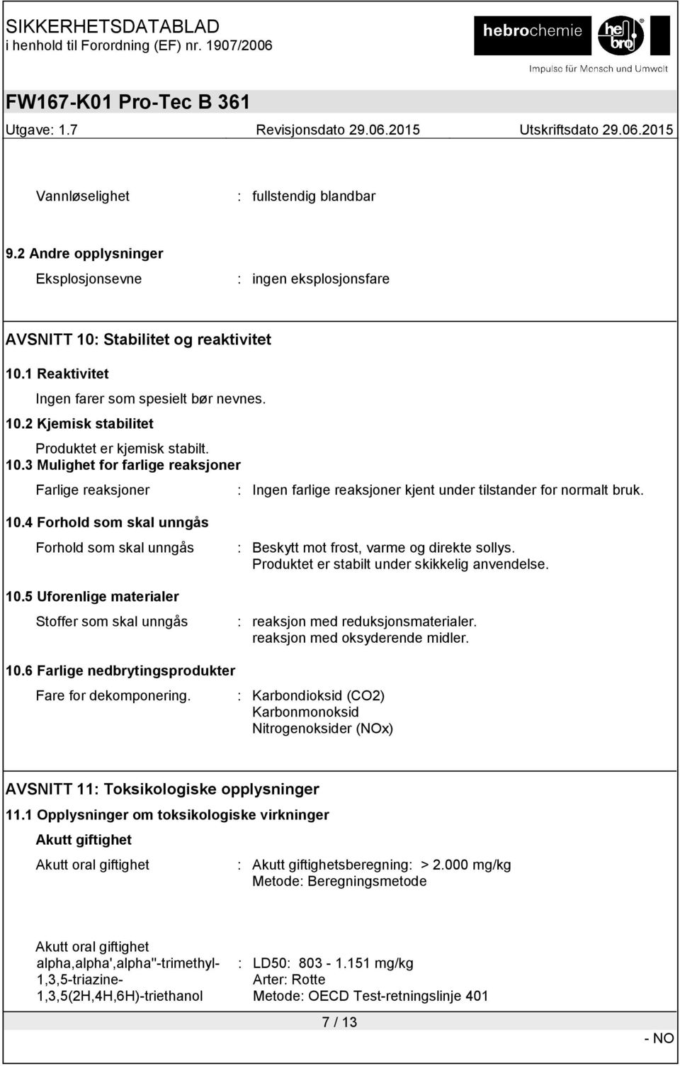 5 Uforenlige materialer Stoffer som skal unngås : Beskytt mot frost, varme og direkte sollys. Produktet er stabilt under skikkelig anvendelse. : reaksjon med reduksjonsmaterialer.