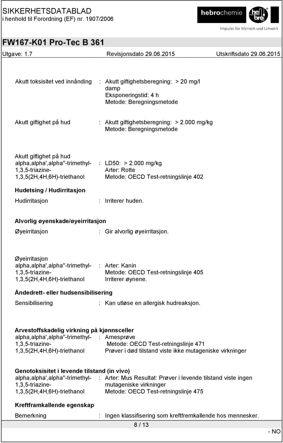 Alvorlig øyenskade/øyeirritasjon Øyeirritasjon : Gir alvorlig øyeirritasjon. Øyeirritasjon : Arter: Kanin Metode: OECD Test-retningslinje 405 Irriterer øynene.