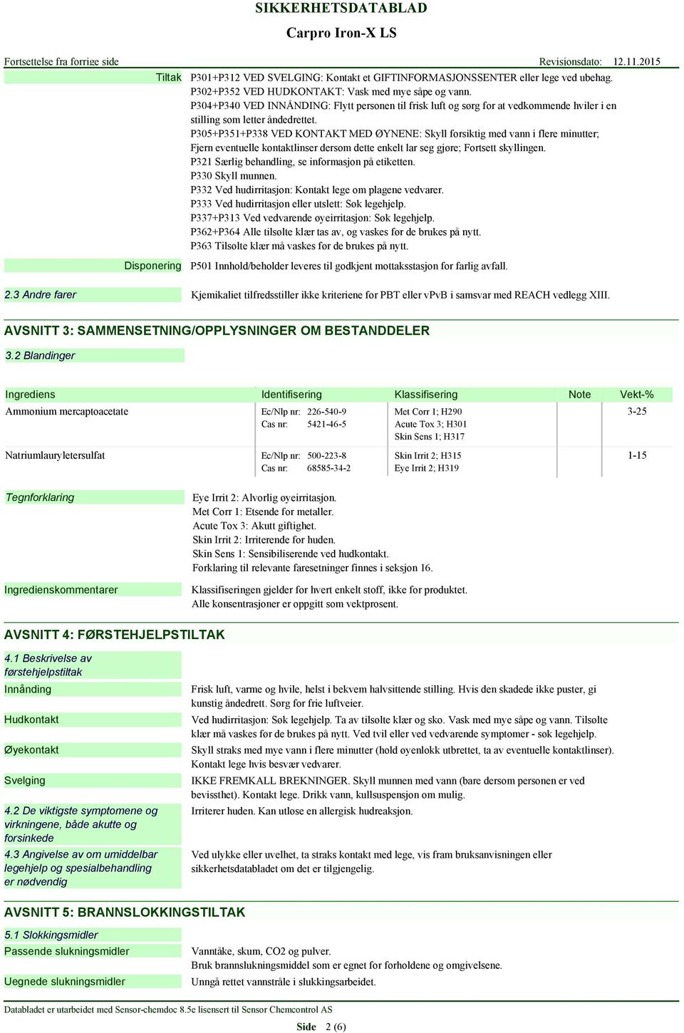 P305+P351+P338 VED KONTAKT MED ØYNENE: Skyll forsiktig med vann i flere minutter; Fjern eventuelle kontaktlinser dersom dette enkelt lar seg gjøre; Fortsett skyllingen.