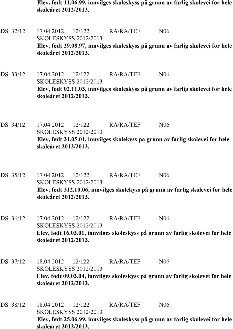 05.01, innvilges skolekyss på grunn av farlig skolevei for hele DS 35/12 17.04.2012 12/122 RA/RA/TEF N06 Elev, født 312.10.06, innvilges skolekyss på grunn av farlig skolevei for hele DS 36/12 17.04.2012 12/122 RA/RA/TEF N06 Elev, født 16.