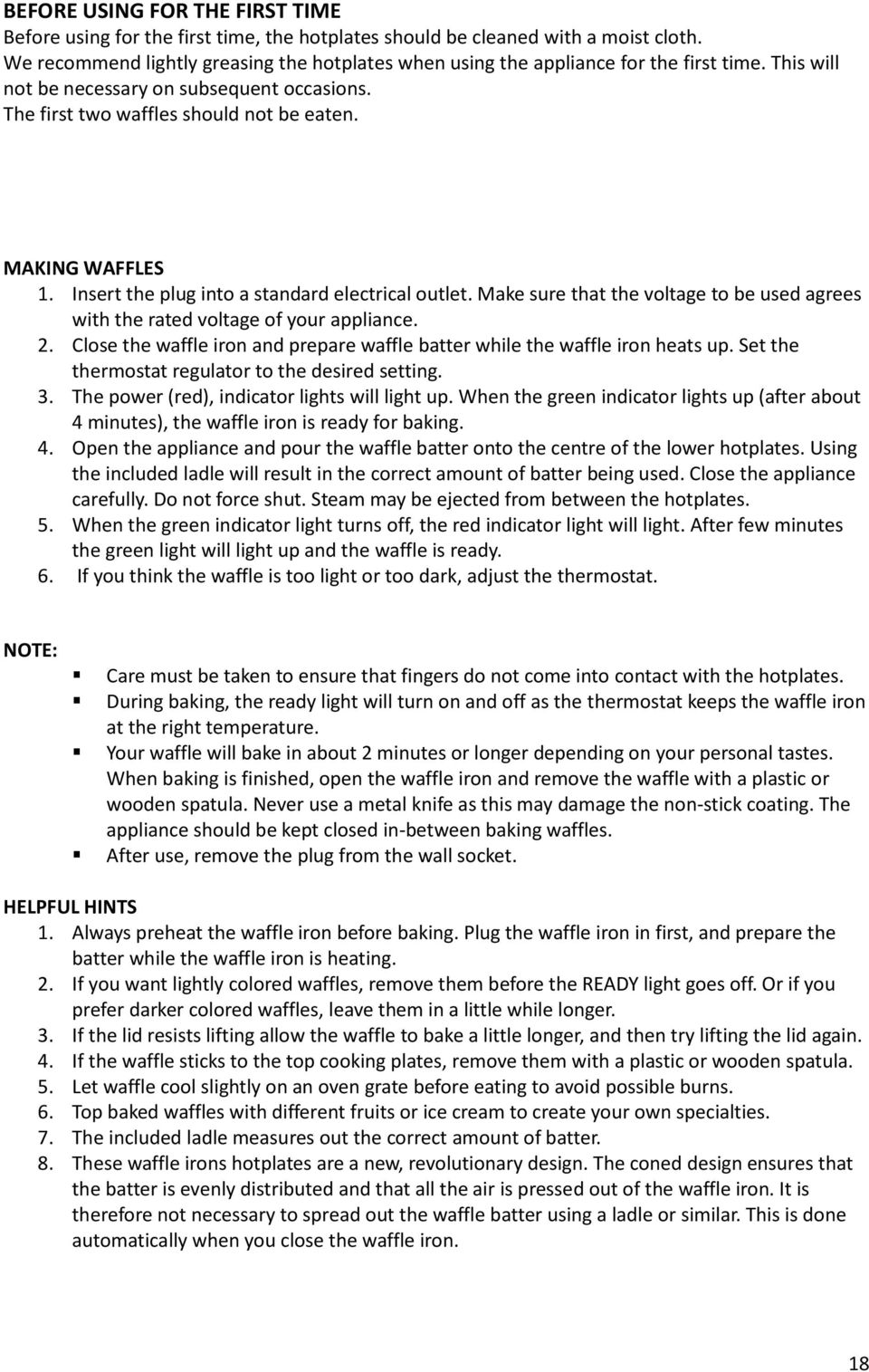 MAKING WAFFLES 1. Insert the plug into a standard electrical outlet. Make sure that the voltage to be used agrees with the rated voltage of your appliance. 2.