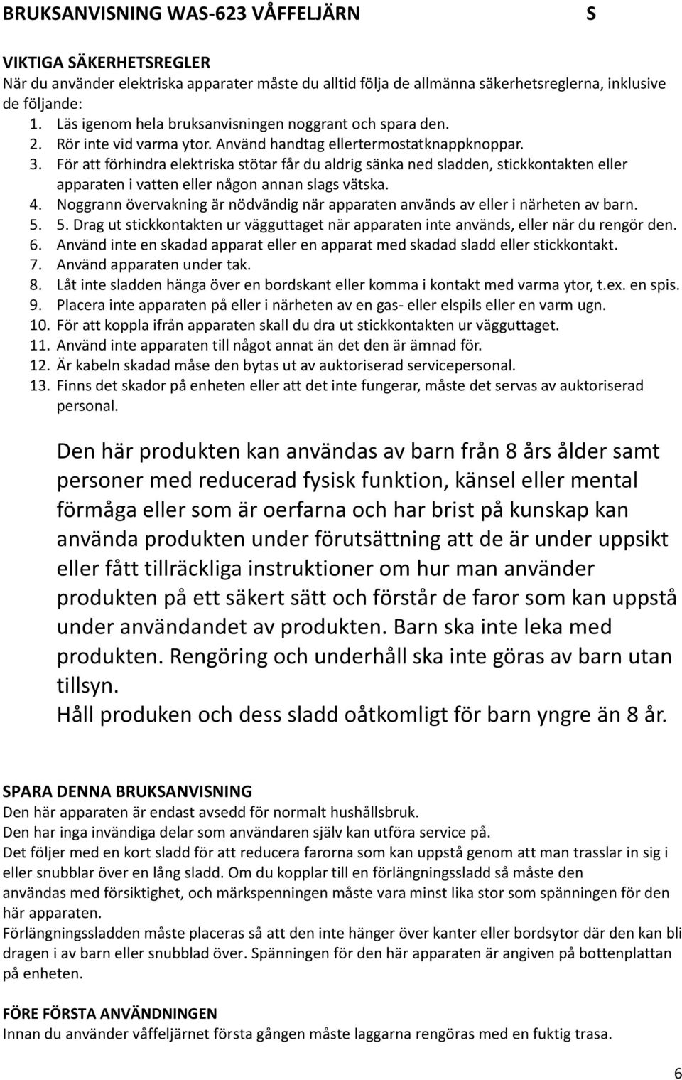 För att förhindra elektriska stötar får du aldrig sänka ned sladden, stickkontakten eller apparaten i vatten eller någon annan slags vätska. 4.