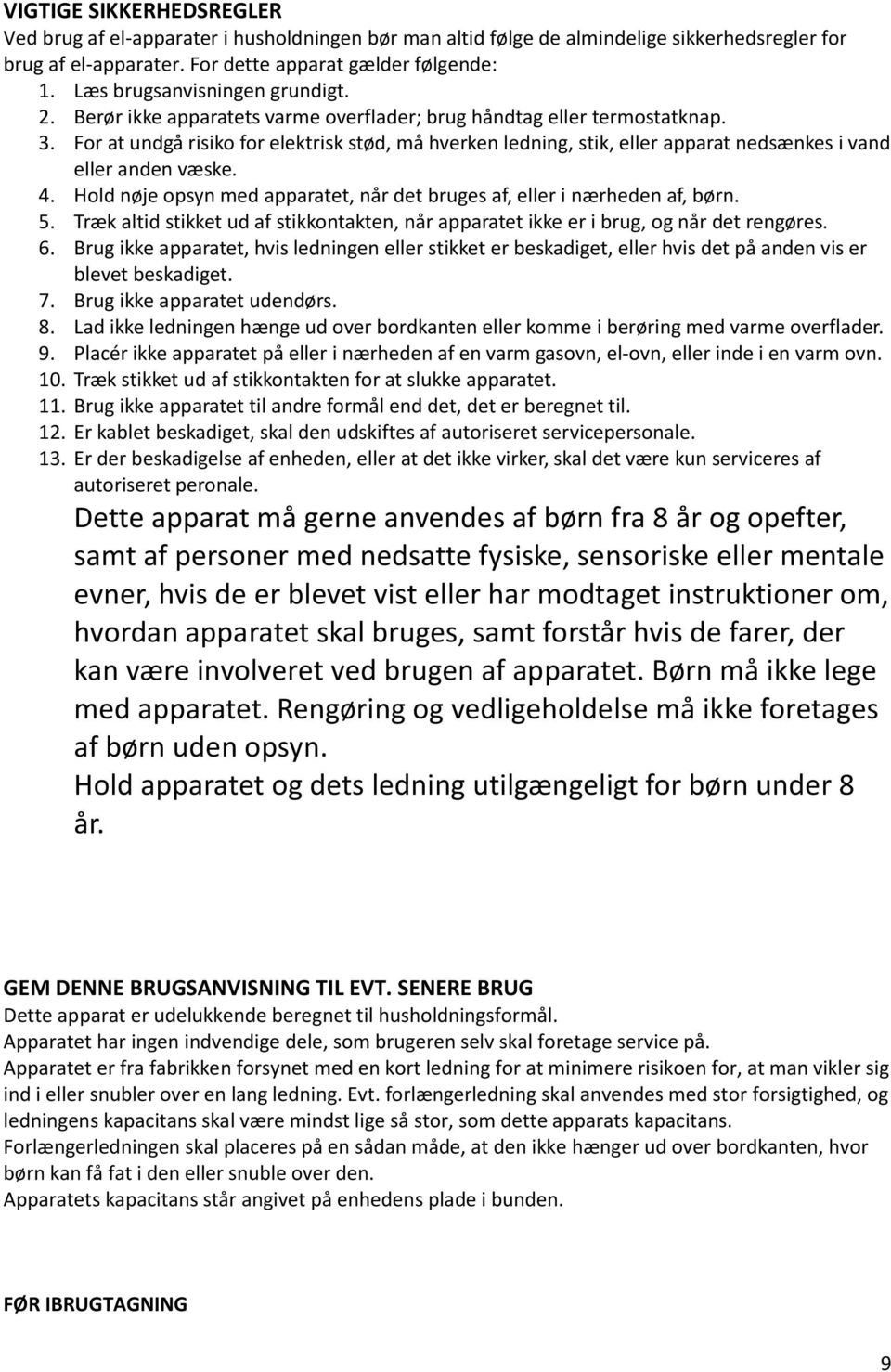 For at undgå risiko for elektrisk stød, må hverken ledning, stik, eller apparat nedsænkes i vand eller anden væske. 4. Hold nøje opsyn med apparatet, når det bruges af, eller i nærheden af, børn. 5.