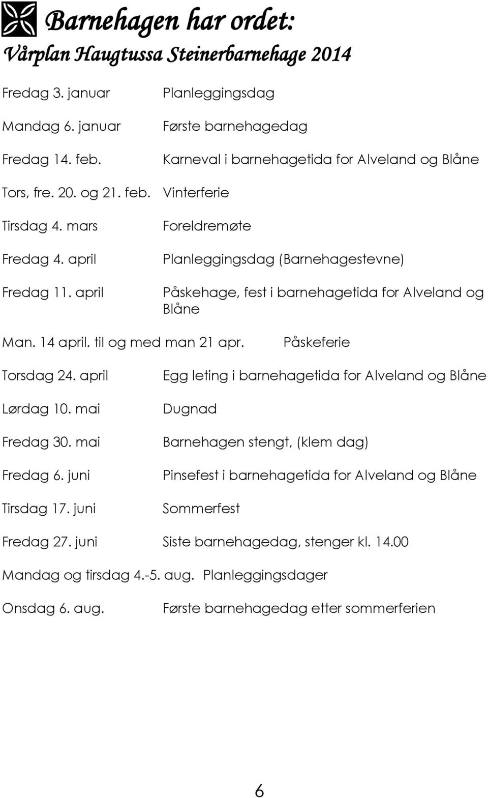 april Foreldremøte Planleggingsdag (Barnehagestevne) Påskehage, fest i barnehagetida for Alveland og Blåne Man. 14 april. til og med man 21 apr. Påskeferie Torsdag 24. april Lørdag 10. mai Fredag 30.