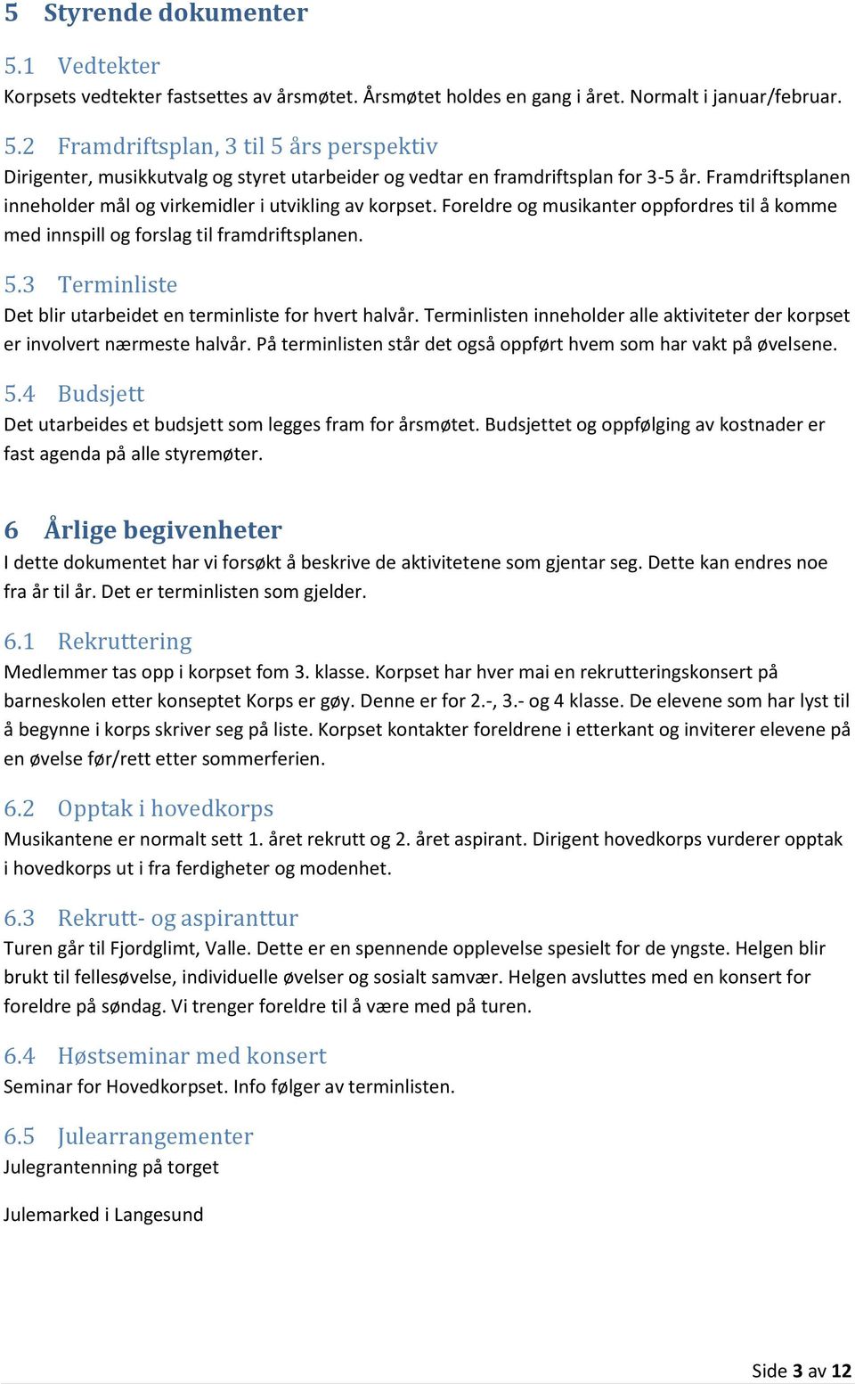 3 Terminliste Det blir utarbeidet en terminliste for hvert halvår. Terminlisten inneholder alle aktiviteter der korpset er involvert nærmeste halvår.