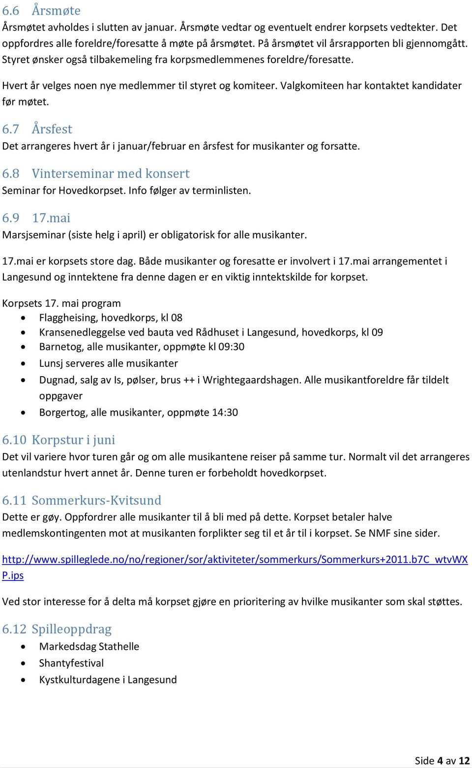 Valgkomiteen har kontaktet kandidater før møtet. 6.7 Årsfest Det arrangeres hvert år i januar/februar en årsfest for musikanter og forsatte. 6.8 Vinterseminar med konsert Seminar for Hovedkorpset.