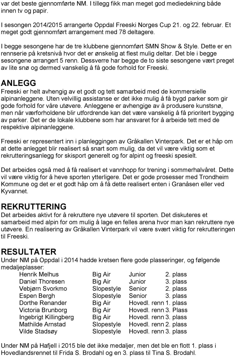 Dette er en rennserie på kretsnivå hvor det er ønskelig at flest mulig deltar. Det ble i begge sesongene arrangert 5 renn.