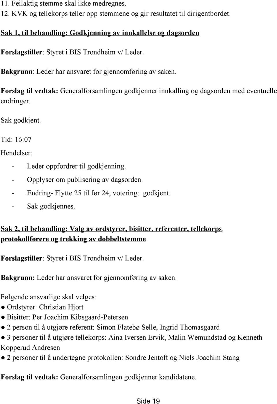 Forslag til vedtak: Generalforsamlingen godkjenner innkalling og dagsorden med eventuelle endringer. Sak godkjent. Tid: 16:07 Hendelser: Leder oppfordrer til godkjenning.