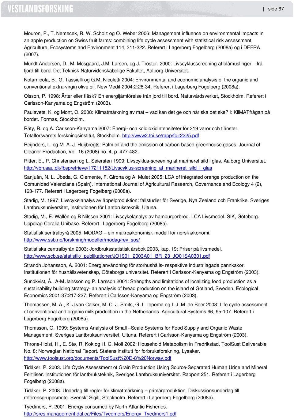 Agriculture, Ecosystems and Environment 114, 311-322. Referert i Lagerberg Fogelberg (2008a) og i DEFRA (2007). Mundt Andersen, D., M. Mosgaard, J.M. Larsen, og J. Tröster.