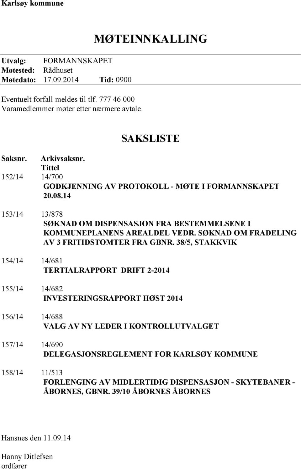 14 153/14 13/878 SØKNAD OM DISPENSASJON FRA BESTEMMELSENE I KOMMUNEPLANENS AREALDEL VEDR. SØKNAD OM FRADELING AV 3 FRITIDSTOMTER FRA GBNR.