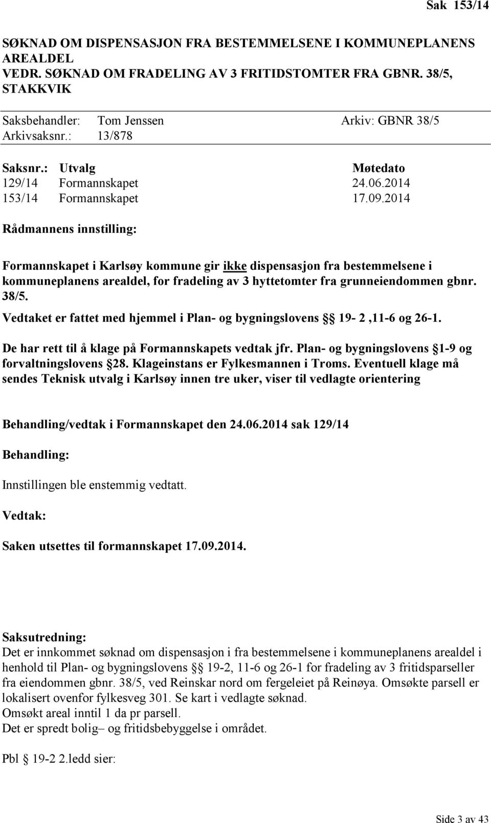 2014 Rådmannens innstilling: Formannskapet i Karlsøy kommune gir ikke dispensasjon fra bestemmelsene i kommuneplanens arealdel, for fradeling av 3 hyttetomter fra grunneiendommen gbnr. 38/5.