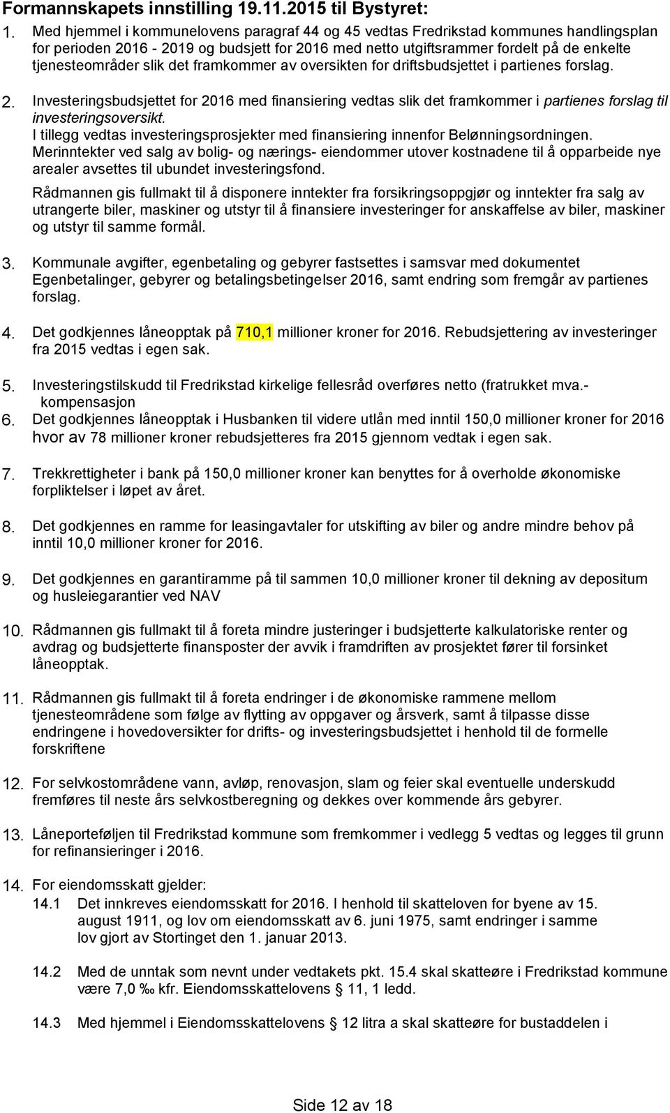 det framkommer av oversikten for driftsbudsjettet i partienes forslag. 2. Investeringsbudsjettet for 2016 med finansiering vedtas slik det framkommer i partienes forslag til investeringsoversikt.