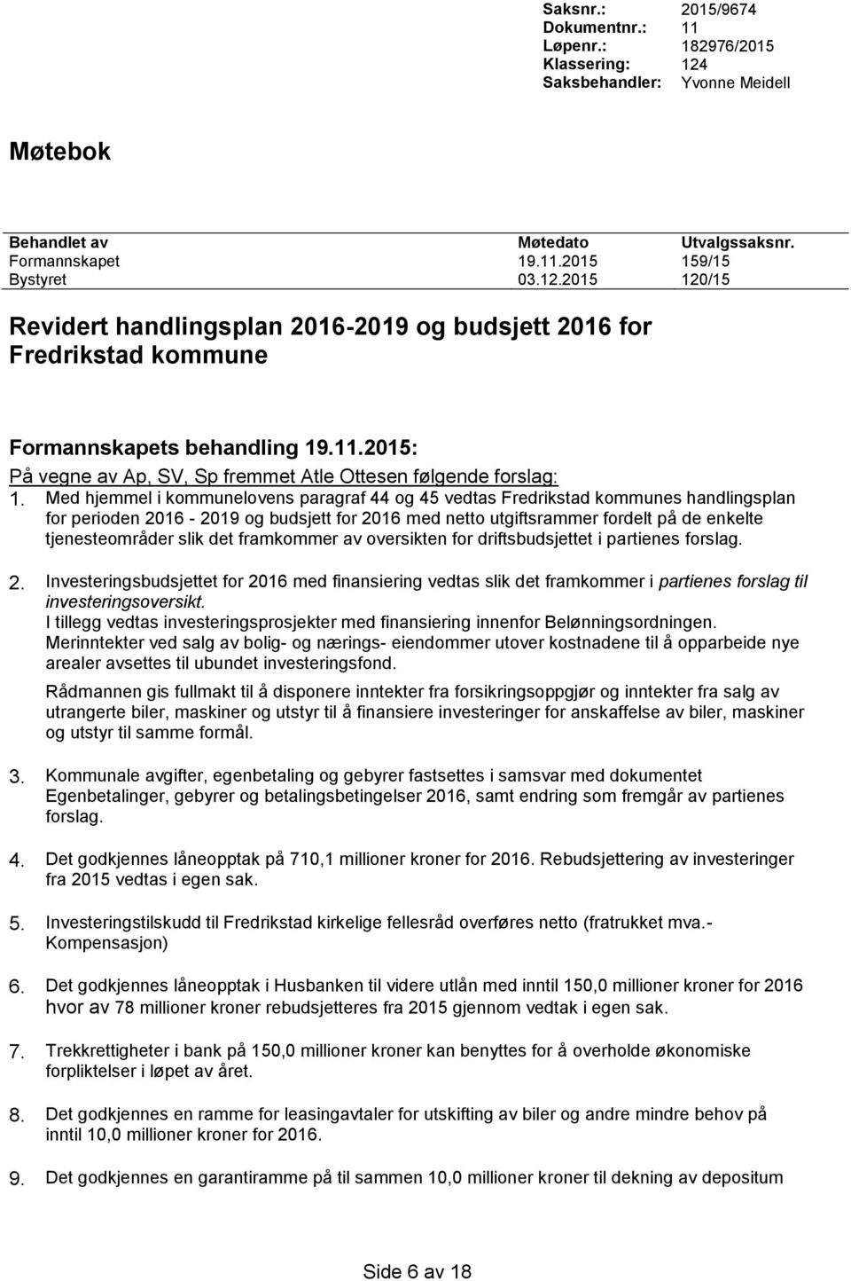 Med hjemmel i kommunelovens paragraf 44 og 45 vedtas Fredrikstad kommunes handlingsplan for perioden 2016-2019 og budsjett for 2016 med netto utgiftsrammer fordelt på de enkelte tjenesteområder slik