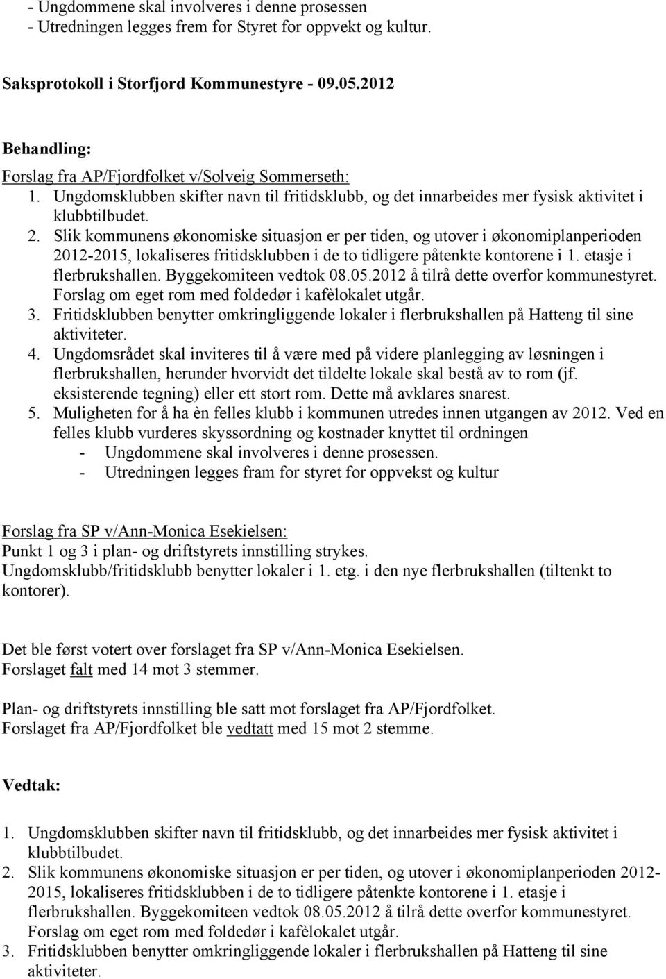 Slik kommunens økonomiske situasjon er per tiden, og utover i økonomiplanperioden 2012-2015, lokaliseres fritidsklubben i de to tidligere påtenkte kontorene i 1. etasje i flerbrukshallen.