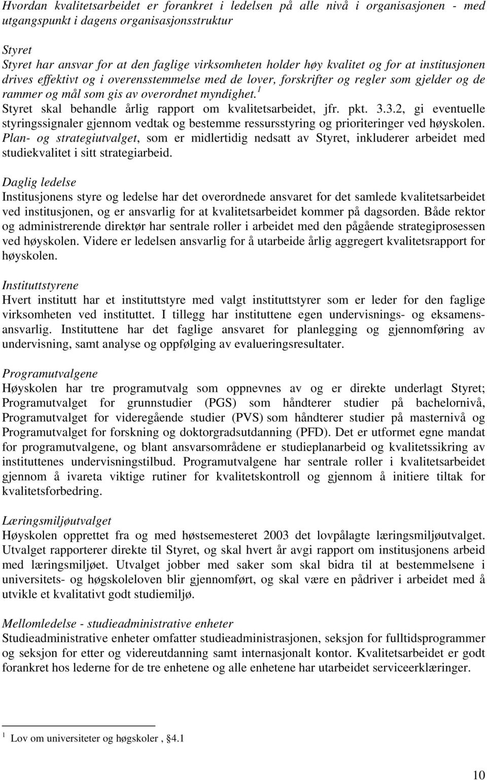 1 Styret skal behandle årlig rapport om kvalitetsarbeidet, jfr. pkt. 3.3.2, gi eventuelle styringssignaler gjennom vedtak og bestemme ressursstyring og prioriteringer ved høyskolen.