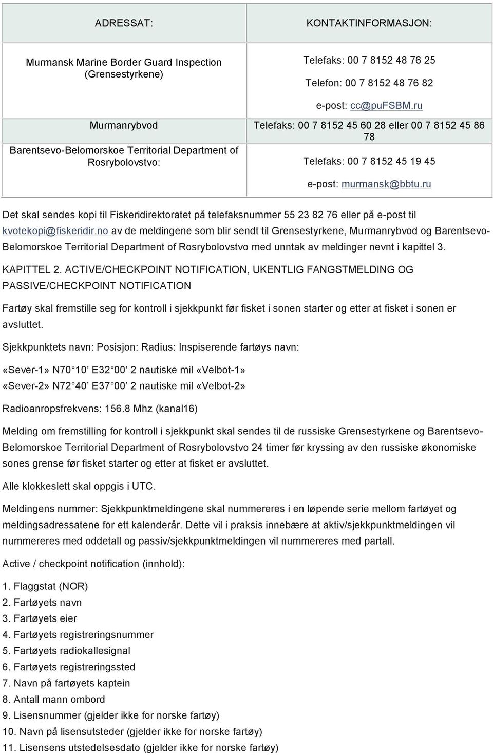 ru Det skal sendes kopi til Fiskeridirektoratet på telefaksnummer 55 23 82 76 eller på e-post til kvotekopi@fiskeridir.